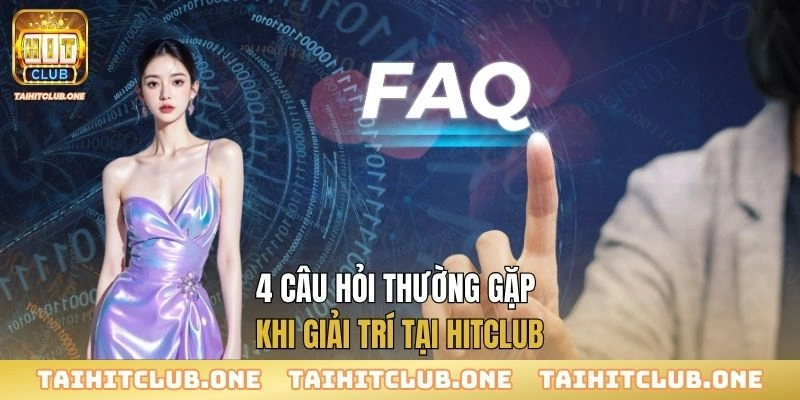 Hitclub 4 câu hỏi thường gặp khi giải trí tại Hitclub