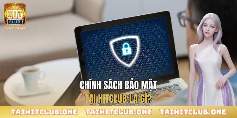 Chính sách bảo mật tại Hitclub là gì?