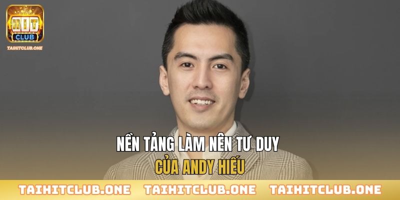 Nền tảng làm nên tư duy của Andy Hiếu