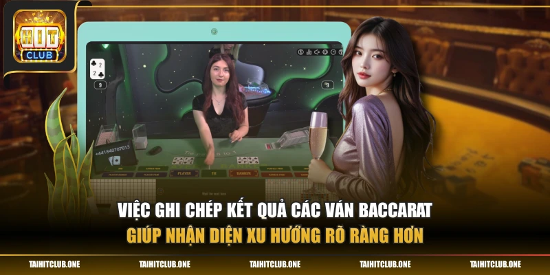 Việc ghi chép kết quả các ván baccarat giúp nhận diện xu hướng rõ ràng hơn